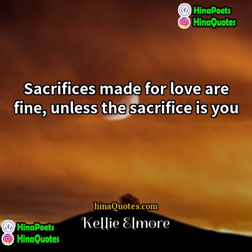Kellie Elmore Quotes | Sacrifices made for love are fine, unless